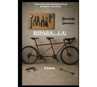 RIPARA...LA!: Guida pratica alla manutenzione bici per principianti e appassionati