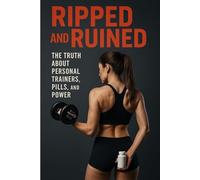 Ripped and Ruined: The Truth About Personal Trainers, Pills, and Power