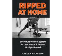 RIPPED AT HOME: 90-Minute Workout System for Lean Muscle & Fat Loss (No Gym Needed)