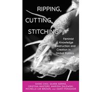 Ripping, Cutting, Stitching: Feminist Knowledge Destruction and Creation in Global Politics (Creative Interventions in Global Politics)