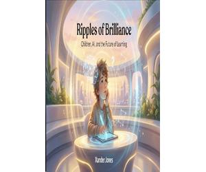 Ripples of Brilliance: Children, AI, and the Future of Learning: A Near-Future Novel About AI, Education, and the Children Who Will Shape Tomorrow: ... Our Children Learn Faster Than We Can Teach"