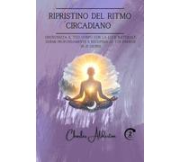 Ripristino del ritmo circadiano: Sincronizza il tuo corpo con la luce naturale, dormi profondamente e recupera le tue energie in 21 giorni