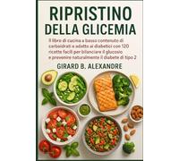 Ripristino della glicemia: il libro di cucina a basso contenuto di carboidrati e adatto ai diabetici con 120 ricette facili per bilanciare il glucosio e prevenire naturalmente il diabete di tipo 2