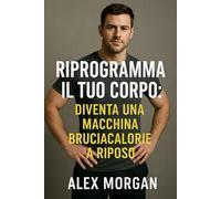 Riprogramma il tuo corpo: Diventa una macchina che brucia calorie a riposo