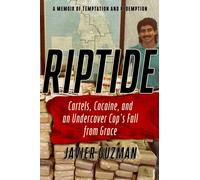 Riptide : Cartels, Cocaine, and an Undercover Cop's Fall from Grace: A Memoir of Temptation and Redemption