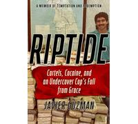 Riptide: Cartels, Cocaine, and an Undercover Cop's Fall from Grace: A Memoir of Temptation and Redemption