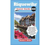 Riquewihr Travel Guide 2025: Discover France's History, Medieval Charms, Festivals, Wineries, and Cuisine For Memorable Experiences in The Gem of the Alsace Vineyards.