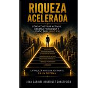 RIQUEZA ACELERADA: COMO CONSTRUIR ACTIVOS, LIBERTAD FINANCIERA Y LEGADO EN EL SIGLO XXI