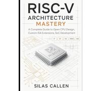 RISC-V Architecture Mastery: A Complete Guide to Open CPU Design, Custom ISA Extensions, SoC Development: 1 (Modern Infrastructure Mastery Series)