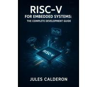 RISC-V FOR EMBEDDED SYSTEMS: THE COMPLETE DEVELOPMENT GUIDE: Build IoT, Automotive, Edge Devices with Open-Source Processors. Microcontrollers, Real-Time OS, AI Acceleration and Production Deployment