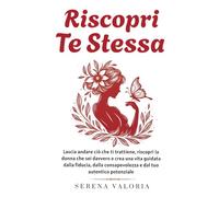 Riscopri Te Stessa: « La guida per smettere di metterti all'ultimo posto, riscoprire il tuo valore e costruire la fiducia necessaria per creare la vita che desideri