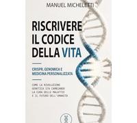 Riscrivere il Codice della Vita. CRISPR, Genomica e Medicina Personalizzata: Come la Rivoluzione Genetica Sta Cambiando la Cura delle Malattie e il Futuro dell'Umanità