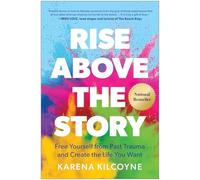 Rise Above the Story: Free Yourself from Past Trauma and Create the Life You Want