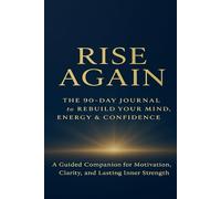 Rise Again - The 90-Day Journal to Rebuild Your Mind, Energy & Confidence: A Guided Companion for Motivation, Clarity, and Lasting Inner Strength