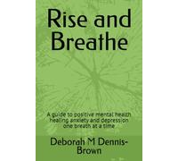 Rise and Breathe: A guide to positive mental health healing anxiety and depression one breath at a time