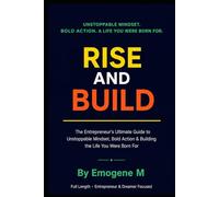 Rise and Build: The Entrepreneur's Ultimate Guide to Unstoppable Mindset, Bold Action & Building the Life You Were Born For