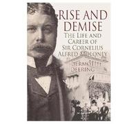 Rise and Demise.: The Life and Career of Sir Cornelius Alfred Moloney