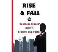 Rise and Fall : 10 Business Giants’ Secrets to Growth and Failure