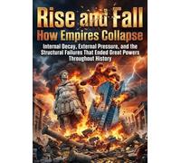 Rise and Fall: How Empires Collapse: Internal Decay, External Pressure, and the Structural Failures That Ended Great Powers Throughout History