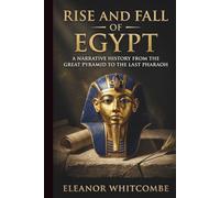 Rise and Fall of Egypt: A Narrative History from the Great Pyramid to the Last Pharaoh (Rise and Fall Chronicles)