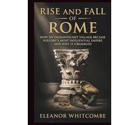Rise and Fall of Rome: How an Insignificant Village Became History’s Most Influential Empire and Why It Crumble (Rise and Fall Chronicles)