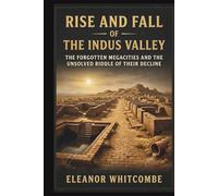 Rise and Fall of the Indus Valley: The Forgotten Megacities and the Unsolved Riddle of Their Decline (Rise and Fall Chronicles)