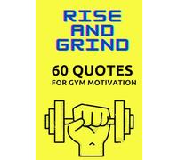 Rise and Grind: 60 QUOTES FOR GYM MOTIVATION