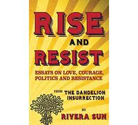 Rise and Resist: Essays on Love, Courage, Politics and Resistance from the Dandelion Insurrection (Dandelion Trilogy - The people will rise.)
