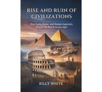 RISE AND RUIN OF CIVILIZATIONS: How Faith, Power, and Human Ingenuity Shaped the World Across Ages