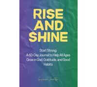 RISE and SHINE: Start Strong: A 60-Day Journal to Help All Ages Grow in God, Gratitude, and Good Habits