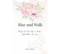 Rise and Walk: Taking the Next Step in Faith -- Right Where You Are