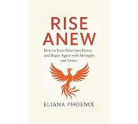 RISE ANEW: How to Turn Pain into Power and Begin Again with Strength and Grace
