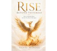 Rise Beyond Yesterday: How to Rebuild When the Life You Knew Falls Apart