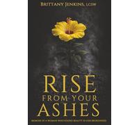 Rise From Your Ashes: Memoir Of A Woman Who Found Beauty In Her Brokenness