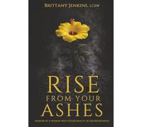 Rise From Your Ashes: Memoir Of A Woman Who Found Beauty In Her Brokenness