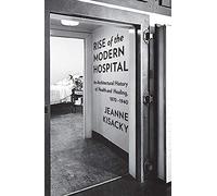 Rise of the Modern Hospital: An Architectural History of Health and Healing, 1970-1940