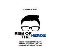 Rise of the Nerds: How a Technocratic Elite Manipulates Your Life and Gambles With Your Future