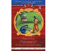 Rise of the Plebeians?: The Changing Face of the Indian Legislative Assemblies (Exploring the Political in South Asia)