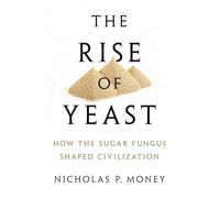 Rise of Yeast: How the Sugar Fungus Shaped Civilization