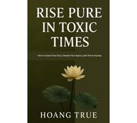 Rise Pure in Toxic Times: How to Guard Your Soul, Cleanse Your Space, and Thrive Anyway