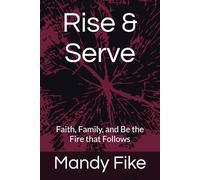 Rise & Serve: Faith, Family, and Be the Fire that Follows (Journey to the table.)