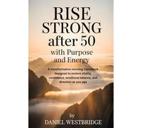 Rise Strong After 50 With Purpose and Energy: A transformative morning framework designed to restore vitality, confidence, emotional balance, and direction as you age