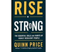 RISE STRONG: THE ESSENTIAL SKILLS AND HABITS OF HIGHLY RESILIENT PEOPLE (Resilience)