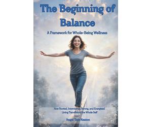 RISE The Beginning of Balance: How Rooted, Intentional, Strong, and Energized Living Transforms the Whole Self-A Framework for Whole-Being Wellness: 1