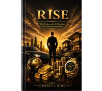 RISE: the Mindset and Self-Discipline That Create Lasting Wealth (The King's Wisdom & Wealth Library)