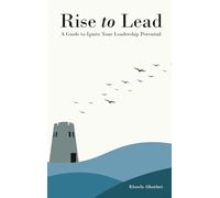 RISE TO LEAD: A Guide to Ignite Your Leadership Potential