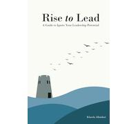 RISE TO LEAD: A Guide to Ignite Your Leadership Potential
