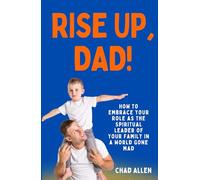 RISE UP, DAD!: How to Embrace Your Role as the Spiritual Leader of Your Family in a World Gone Mad (The Dad Creed Series)