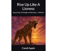 Rise Up Like A Lioness: My Journey of Strength and Recovery - A Memoir (Lioness Ascent Recovery)