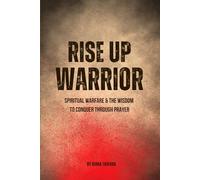 Rise up warriors: Spiritual Warfare & the Wisdom to Conquer Through Prayer